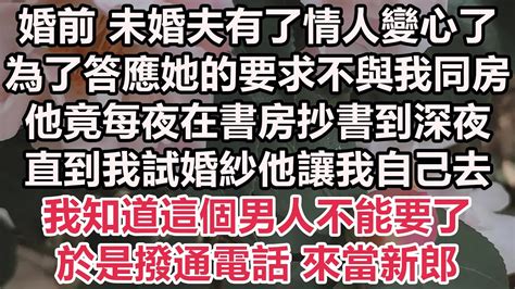 婚前 未婚夫有了情人變心了，為了答應她的要求不與我同房，他竟每夜在書房抄書到深夜，直到我試婚紗他讓我自己去，我知道這個男人不能要了，於是撥