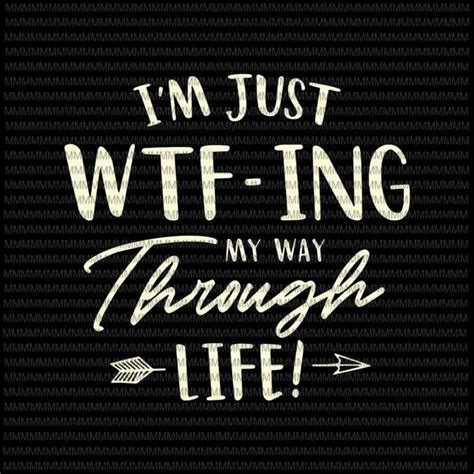 Im Just Wtf Ing My Way Through Life Svg Funny Quote Svg Quote Svg