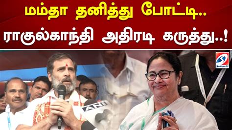 மம்தா தனித்து போட்டிராகுல்காந்தி அதிரடி கருத்து Youtube