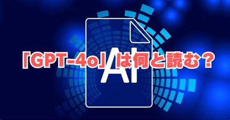 「gpt 4o」は何と読む？「ジーピーティーフォーオー」と読む アラフィフ男子の徒然日記