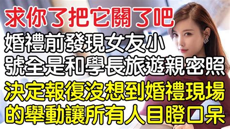 “求你了把它關了吧！”，婚禮前發現女友小號全是和學長旅遊親密照，決定報復沒想到婚禮現場的舉動讓所有人目瞪口呆！｜情感｜男閨蜜｜妻子出軌｜沉香醉夢 Youtube