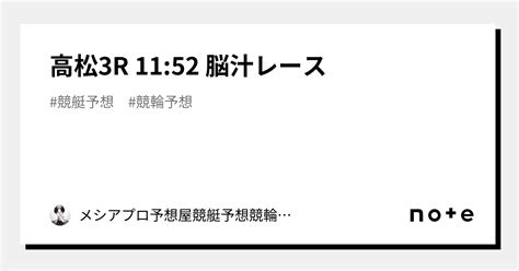 高松3r 11 52 脳汁レース｜👑🔥メシアプロ予想屋🔥👑競艇予想🎉競輪予想🎉無料予想🎉