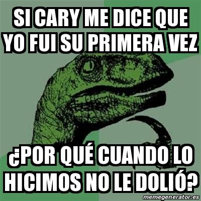 Meme Filosoraptor SI CARY ME DICE QUE YO FUI SU PRIMERA VEZ POR QUÉ