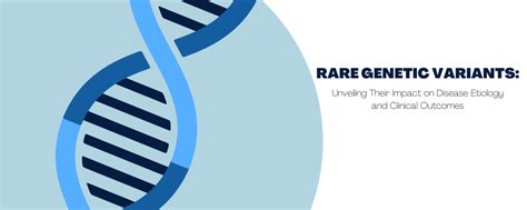 Rare Genetic Variants Unveiling Their Impact On Disease Etiology And