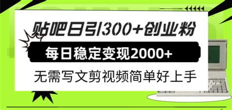 贴吧日引300 创业粉日稳定2000 收益无需写文剪视频简单好上手！ 高羽网创