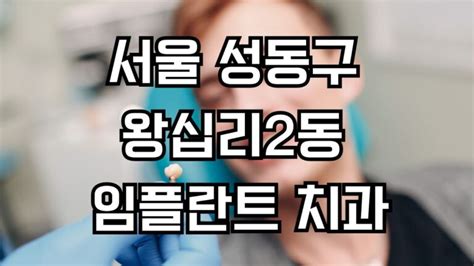 서울 성동구 왕십리2동 임플란트 치과 잘하는곳 가격 비용 저렴한곳 싼곳 유명한곳 Top 4 장점 단점 후기 주의사항