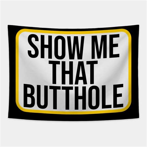 Show Me That Butthole Funny Adult Humor Choose From Our Vast