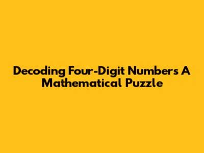 Decoding Four-Digit Numbers A Mathematical Puzzle