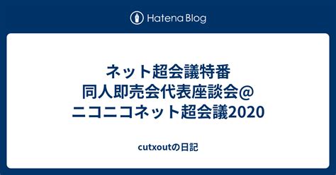 ネット超会議特番 同人即売会代表座談会ニコニコネット超会議2020 Cutxoutの日記