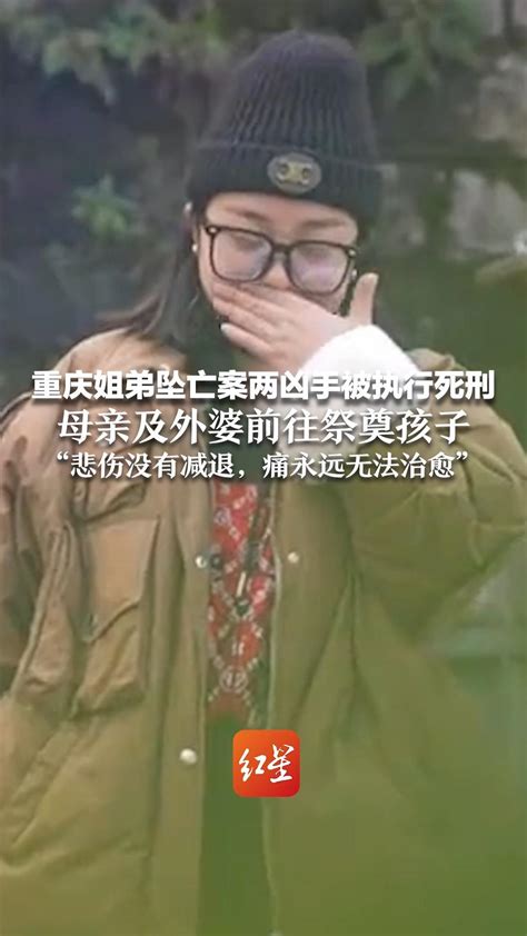 重庆姐弟坠亡案两凶手被执行死刑 母亲及外婆前往祭奠孩子“悲伤没有减退，痛永远无法治愈” 凤凰网视频 凤凰网