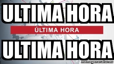 Meme Personalizado ULTIMA HORA ULTIMA HORA 31399318