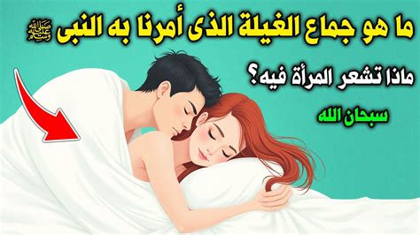 ما هو جماع الغيلة الذي أحله الرسول ﷺ وأمرنا به ؟ وماذا تشعر المرأة فيه