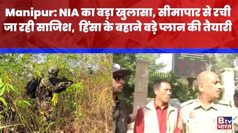 Nia का बड़ा खुलासा सीमापार से रची जा रही साजिश Manipur हिंसा के बहाने बड़े प्लान की तैयारी