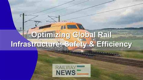 optimizing global rail infrastructure safety efficiency railway news