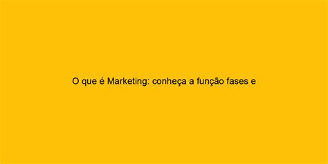 O Que Marketing Conhe A A Fun O Fases E Exemplos