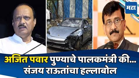 Pune Porsche Accident दादा पुण्याचे पालकमंत्री की बिल्डरचे अजित पवार गप्प का संजय राऊतांनी