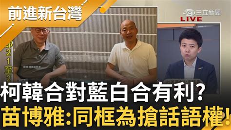 苗博雅解析 柯韓同框合照只為搶話語權 韓國瑜隨便發文就變主角 柯韓合對藍白合有利 徐嶔煌曝 讓大家看見誰才在扯後腿 │王偊菁主持│【前進新台灣 Part2】20231010│三立新聞台