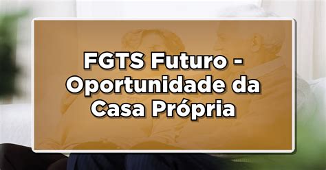 N O Perca Fgts Futuro Pode Ser Sua Nova Chance De Ter Sua Casa Pr Pria