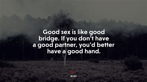 Good Sex Is Like Good Bridge If You Don’t Have A Good Partner You’d Better Have A Good Hand