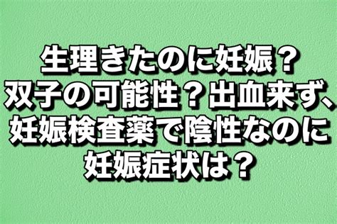 生理きたのに妊娠？双子の可能性？出血来ず、妊娠検査薬で陰性なのに妊娠症状は？