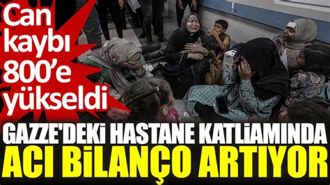 Gazze deki hastane katliamında acı bilanço artıyor Can kaybı 800e