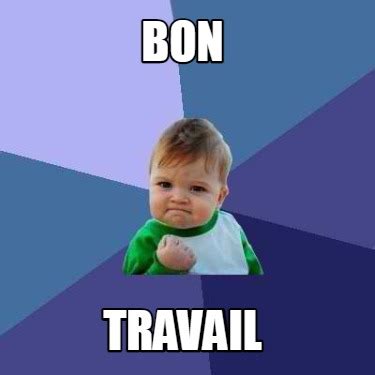 Meme Creator Funny Bon Travail Meme Generator At MemeCreator Org