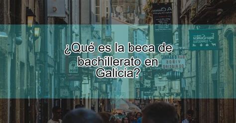 Qu Es La Beca De Bachillerato En Galicia Actualizado Diciembre