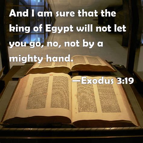 Exodus 3:19 And I am sure that the king of Egypt will not let you go, no, not by a mighty hand.