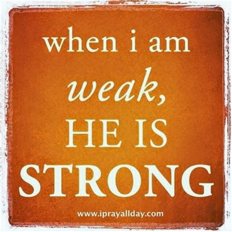 WHEN I AM WEAK HE IS STRONG Quotes