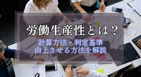 労働生産性とは？計算方法・メリット・向上させる方法も紹介 識学総研