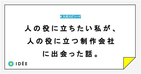 人の役に立ちたい私が、人の役に立つ制作会社に出会った話。｜株式会社イディー