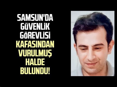 Samsun da güvenlik görevlisi kafasından vurulmuş halde bulundu YouTube