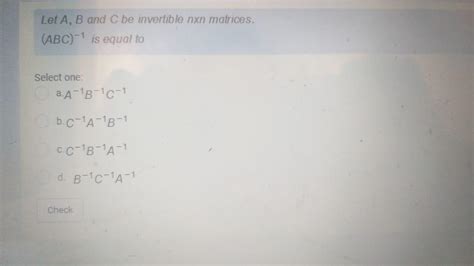 Solved Let A B And C Be Invertible Nxn Matrices Abc 1 Is