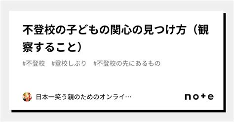 不登校の子どもの関心の見つけ方（観察すること）｜日本一笑う親のためのオンラインサロン「不登校の先にあるもの」｜note