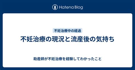 不妊治療の現況と流産後の気持ち 助産師が不妊治療を経験してわかったこと