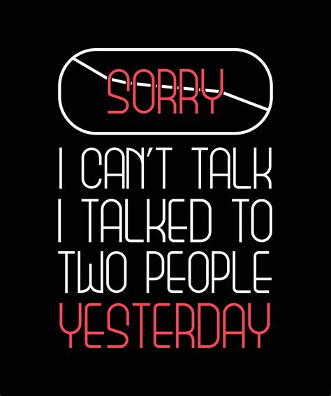 SORRY I CAN T TALK I TALKED TO TWO PEOPLE YESTERDAY T SHIRT DESIGN