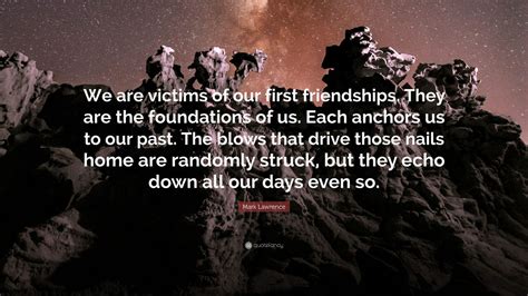 Mark Lawrence Quote We Are Victims Of Our First Friendships They Are