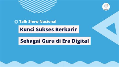 Talkshow Nasional Kunci Sukses Berkarir Sebagai Guru Di Era Digital