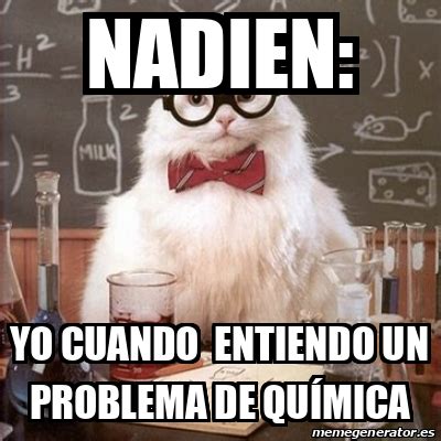 Meme Chemistry Cat nadien yo cuando entiendo un problema de QUÍMICA