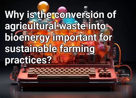 Why Is The Conversion Of Agricultural Waste Into Bioenergy Important