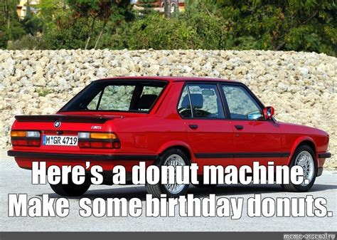 Meme: "Here’s a donut machine. Make some birthday donuts." - All ...