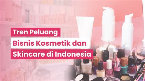 Tren Peluang Bisnis Kosmetik Dan Skincare Di Indonesia