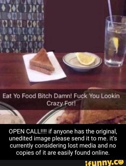 Eat Yo Food Bitch Damn Fuck You Lookin Crazy Open Call If Anyone Has The Original Unedited