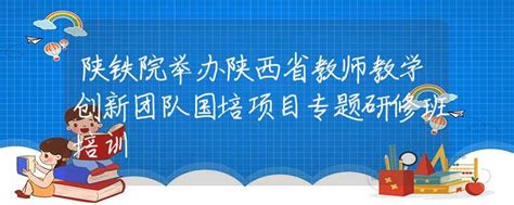 陕铁院举办陕西省教师教学创新团队国培项目专题研修班培训高校资讯资讯中招网中招考生服务平台非官方报名平台