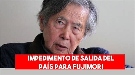 Poder Judicial Dicta Impedimento De Salida Del País Para Alberto Fujimori