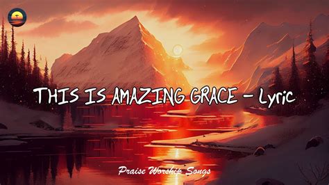 This Is Amazing Grace Lyrics Praise Worship Songs Youtube