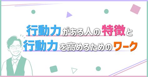 行動力がある人の特徴と行動力を高めるためのワーク ビジネス小学校ブログ