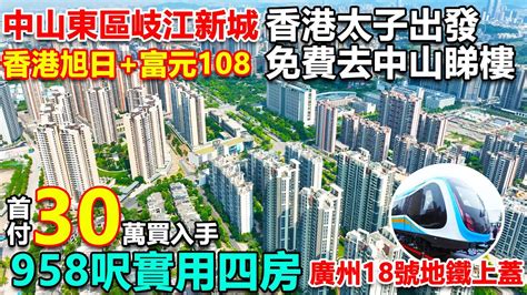 香港太子出發，免費中山睇樓。中山東區岐江新城 旭日富元108 首付30萬買958呎精裝四房 廣州18號線，地鐵上蓋物業 10分鐘