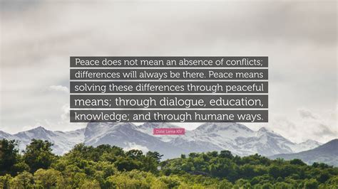 Dalai Lama XIV Quote: “Peace does not mean an absence of conflicts