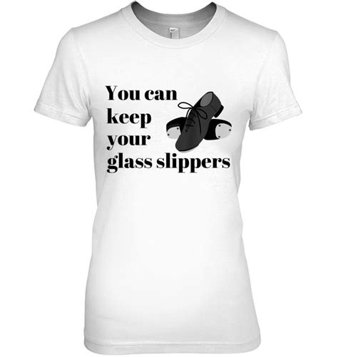 Funny Tap Dance T You Can Keep Your Glass Slippers T Shirts Hoodies Svg And Png Teeherivar